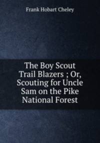 The Boy Scout Trail Blazers ; Or, Scouting for Uncle Sam on the Pike National Forest