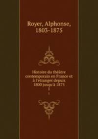Histoire du thtre contemporain en France et l`tranger depuis 1800 jusqu` 1875. 1