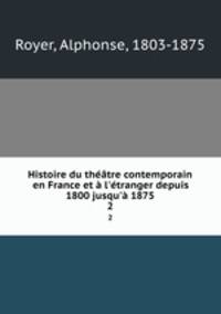 Histoire du thtre contemporain en France et l`tranger depuis 1800 jusqu` 1875. 2