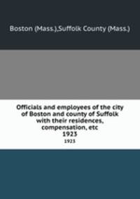 Officials and employees of the city of Boston and county of Suffolk with their residences, compensation, etc. 1923