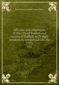 Officials and employees of the city of Boston and county of Suffolk with their residences, compensation, etc. 1925