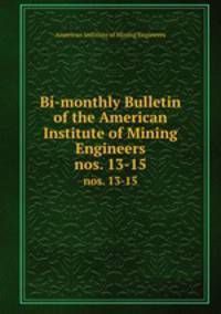 Bi-monthly Bulletin of the American Institute of Mining Engineers. nos. 13-15