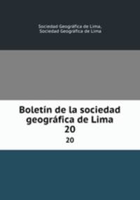 Boletn de la sociedad geogrfica de Lima. 20