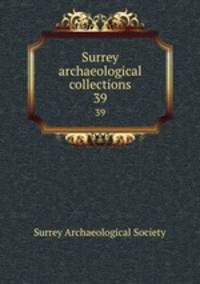 Surrey archaeological collections. 39