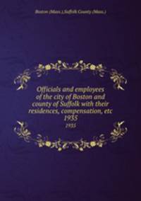 Officials and employees of the city of Boston and county of Suffolk with their residences, compensation, etc. 1935