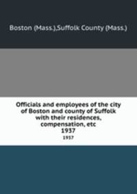 Officials and employees of the city of Boston and county of Suffolk with their residences, compensation, etc. 1937