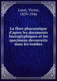 La flore pharaonique d`apres les documents hieroglyphiques et les specimens decouverts dans les tombes