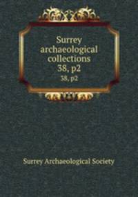 Surrey archaeological collections. 38, p2