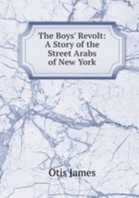 The Boys` Revolt: A Story of the Street Arabs of New York