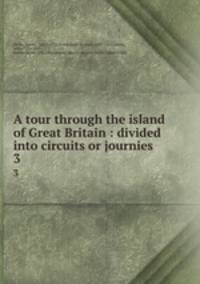 A tour through the island of Great Britain : divided into circuits or journies .. 3