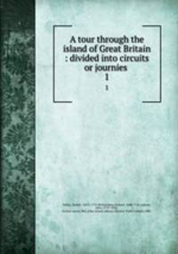 A tour through the island of Great Britain : divided into circuits or journies .. 1