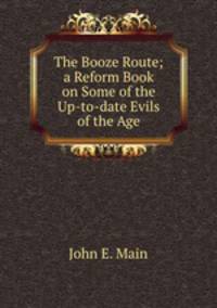 The Booze Route; a Reform Book on Some of the Up-to-date Evils of the Age