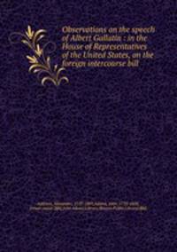 Observations on the speech of Albert Gallatin : in the House of Representatives of the United States, on the foreign intercourse bill