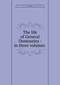 The life of General Dumouriez : in three volumes