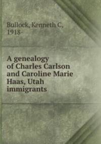 A genealogy of Charles Carlson and Caroline Marie Haas, Utah immigrants