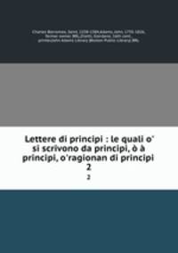 Lettere di principi : le quali o` si scrivono da principi, principi, o`ragionan di principi .. 2
