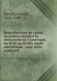Reproductions de cartes & de globes relatifs la dcouverte de l`Amrique, du XVIe au XVIIIe sicle microforme : avec texte explicatif