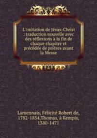 L`imitation de Jsus-Christ : traduction nouvelle avec des rflexions la fin de chaque chapitre et prcde de prires avant la Messe