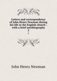 Letters and correspondence of John Henry Newman during his life in the English church : with a brief autobiography. 2