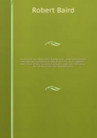 La religion aux tats-Unis d`Amrique : origine et progrs des glises vangliques des tats-Unis, leurs rapports avec l`tat et leur condition actuelle, avec des notices sur les communions non vangliques. 2