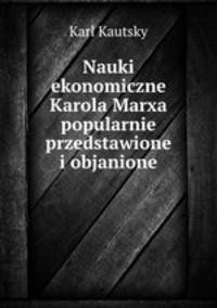 Nauki ekonomiczne Karola Marxa popularnie przedstawione i objanione