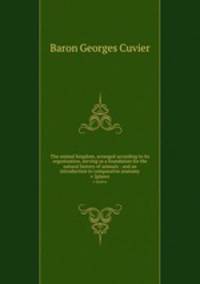 The animal kingdom, arranged according to its organization, serving as a foundation for the natural history of animals : and an introduction to comparative anatomy. v 2plates