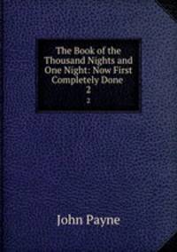 The Book of the Thousand Nights and One Night: Now First Completely Done .. 2