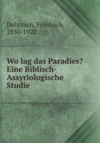 Wo lag das Paradies? Eine Biblisch-Assyriologische Studie