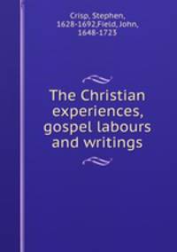 The Christian experiences, gospel labours and writings