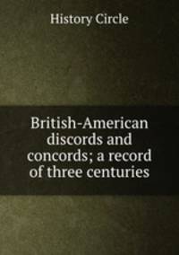 British-American discords and concords; a record of three centuries