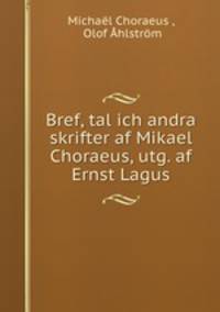 Bref, tal ich andra skrifter af Mikael Choraeus, utg. af Ernst Lagus