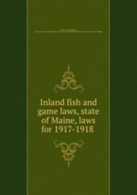 Inland fish and game laws, state of Maine, laws for 1917-1918