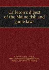 Carleton`s digest of the Maine fish and game laws