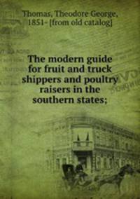 The modern guide for fruit and truck shippers and poultry raisers in the southern states;