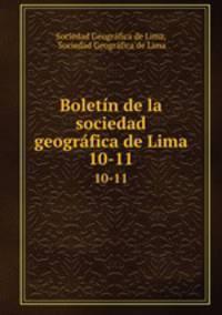 Boletn de la sociedad geogrfica de Lima. 10-11