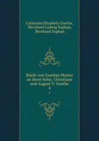 Briefe von Goethes Mutter an ihren Sohn, Christiane und August V. Goethe. 4