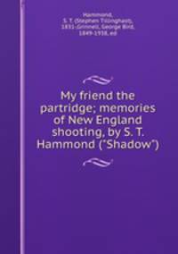 My friend the partridge; memories of New England shooting, by S. T. Hammond ("Shadow")