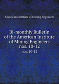 Bi-monthly Bulletin of the American Institute of Mining Engineers. nos. 10-12