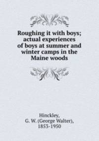 Roughing it with boys; actual experiences of boys at summer and winter camps in the Maine woods