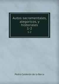 Autos sacramentales, alegoricos, y historiales. 1-2