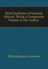 Brief Institutes of General History: Being a Companion Volume to the Author .