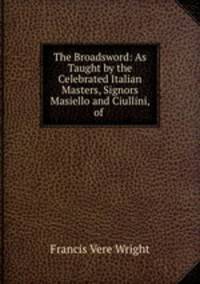 The Broadsword: As Taught by the Celebrated Italian Masters, Signors Masiello and Ciullini, of .