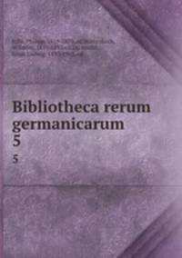 Bibliotheca rerum germanicarum. 5
