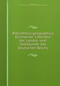 Bibliotheca geographica Germaniae. Litteratur der Landes- und Volkskunde des Deutschen Reichs