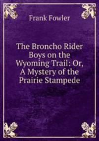 The Broncho Rider Boys on the Wyoming Trail: Or, A Mystery of the Prairie Stampede