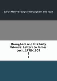 Brougham and His Early Friends: Letters to James Loch, 1798-1809. 1