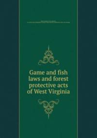 Game and fish laws and forest protective acts of West Virginia