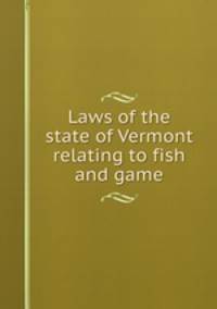 Laws of the state of Vermont relating to fish and game