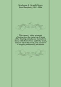 The trapper`s guide; a manual of instructions for capturing all kinds of fur-bearing animals, and curing their skins; with observations on the fur-trade, hints on life in the woods, and narratives of trapping and hunting excursions