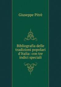Bibliografia delle tradizioni popolari d`Italia: con tre indici speciali